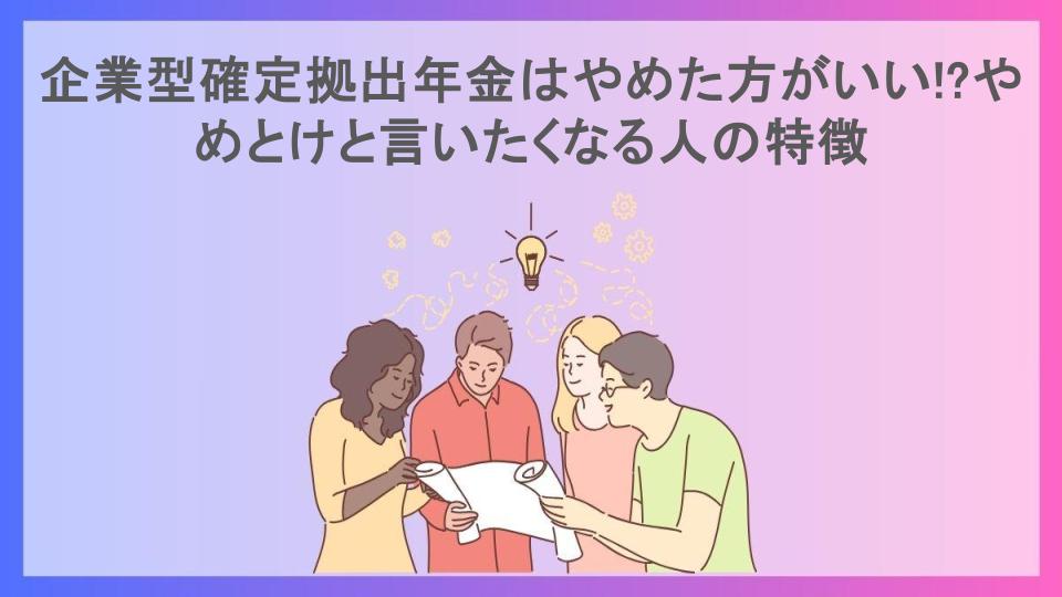 企業型確定拠出年金はやめた方がいい!?やめとけと言いたくなる人の特徴